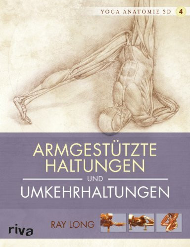 Yoga-Anatomie 3D: Armgestützte Haltungen und Umkehrhaltungen (Yoga-Anatomie 3D Grundhaltungen, Band 4)