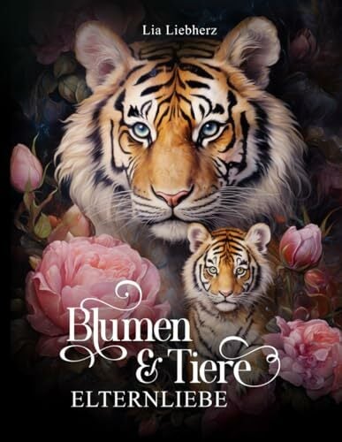 Blumen & Tiere – Elternliebe – Malbuch für Erwachsene: 50 detailreiche Tiere mit Jungtieren im Blumenparadies zur Entspannung Blumen & Tiere – Elternliebe – Malbuch für Erwachsene: 50 detailreiche Tiere mit Jungtieren im Blumenparadies zur Entspannung
