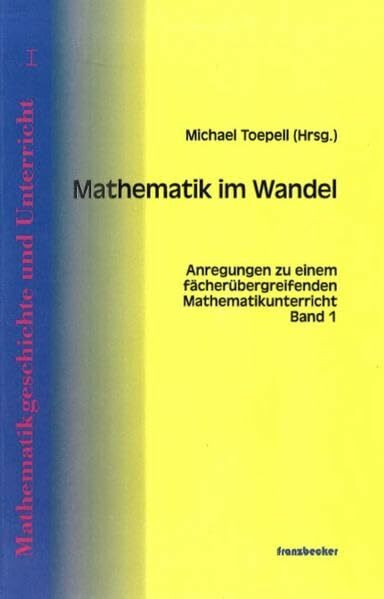 Mathematikgeschichte und Unterricht / Mathematik im Wandel: Anregungen zu einem fächerübergreifenden Mathematikunterricht