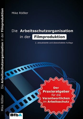 Die Arbeitsschutzorganisation in der Filmproduktion: Der Praxisratgeber für die Verantwortlichen im Arbeitsschutz