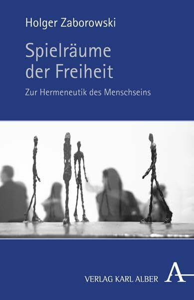 Spielräume der Freiheit: Zur Hermeneutik des Menschseins