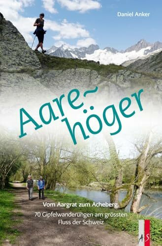 Aarehöger: Vom Aargrat zum Acheberg. 70 Gipfelwanderungen am grössten Fluss der Schweiz