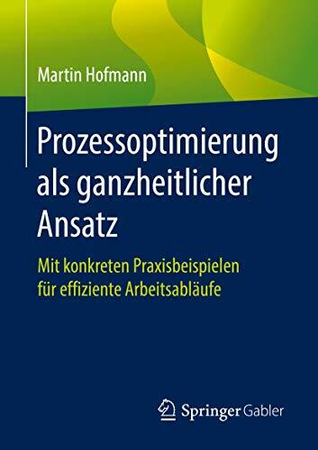 Prozessoptimierung als ganzheitlicher Ansatz: Mit konkreten Praxisbeispielen für effiziente Arbeitsabläufe Prozessoptimierung als ganzheitlicher Ansatz: Mit konkreten Praxisbeispielen für effiziente Arbeitsabläufe