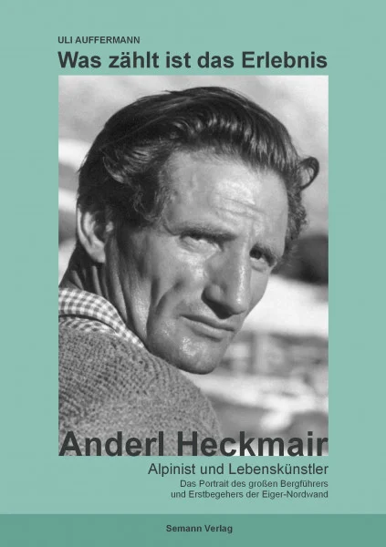 Was zählt ist das Erlebnis: Anderl Heckmair. Alpinist und Lebenskünstler. Das Portrait des grossen Bergführers und Erstbegehers der Eiger-Nordwand