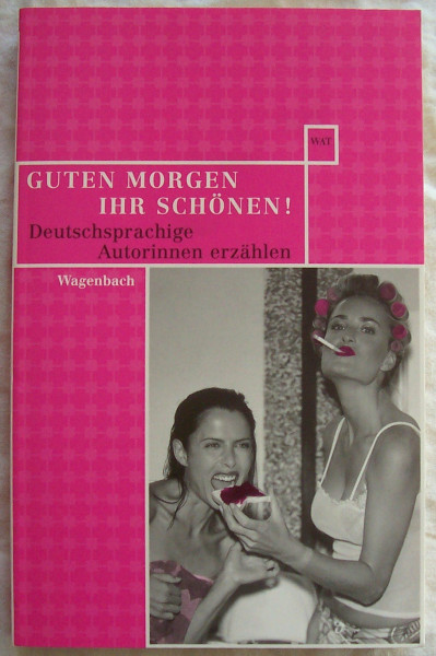 Guten Morgen ihr Schönen!: Wilde Weiber, ernsthafte Damen und schwere Mädchen. Deutschsprachige Autorinnen erzählen
