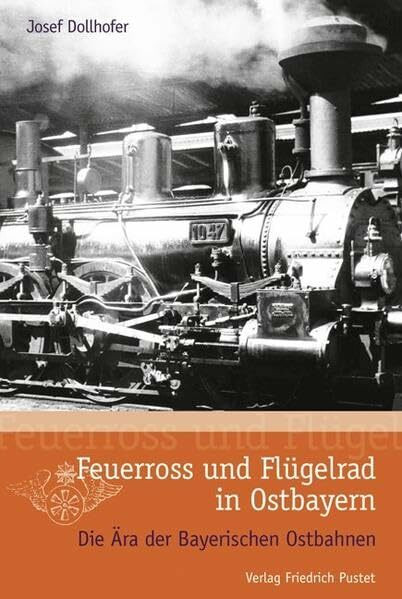 Feuerross und Flügelrad in Ostbayern: Die Ära der Bayerischen Ostbahnen