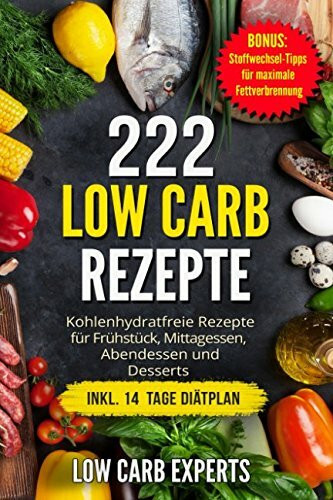 222 Low Carb Rezepte: Kohlenhydratfreie Rezepte für Frühstück, Mittagessen, Abendessen und Desserts