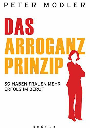 Das Arroganz-Prinzip: So haben Frauen mehr Erfolg im Beruf (Ratgeber/Lebenshilfe)
