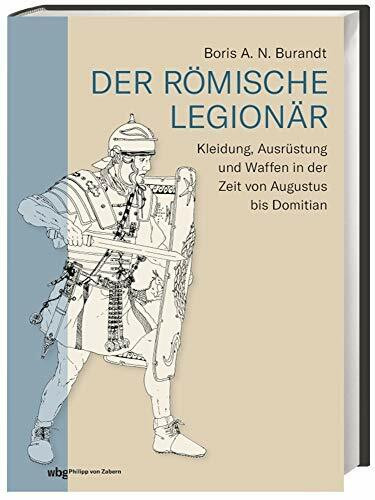Der römische Legionär: Kleidung, Ausrüstung und Waffen in der Zeit von Augustus bis Domitian