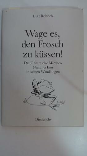 Wage es, den Frosch zu küssen. Das Grimmsche Märchen Nummer Eins in seinen Wandlungen