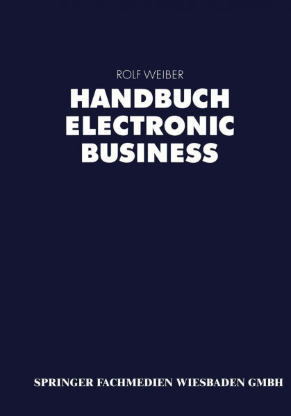 Handbuch Electronic Business: Informationstechnologien - Electronic Commerce - Geschäftsprozesse