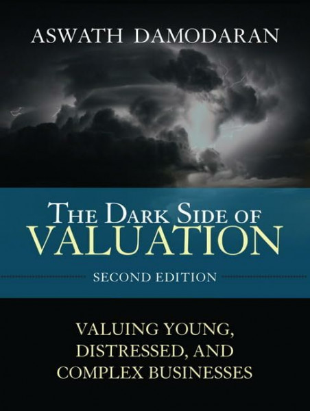 The Dark Side of Valuation: Valuing Young, Distressed, and Complex Businesses