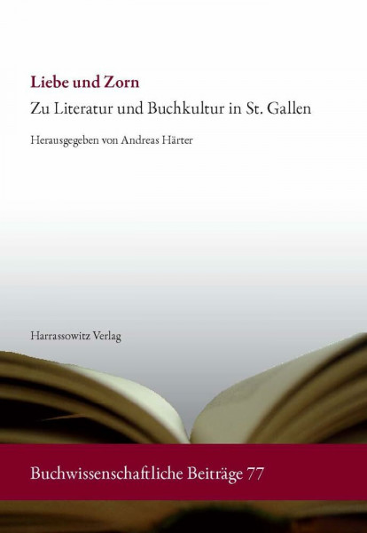 Liebe und Zorn: Zu Literatur und Buchkultur in St. Gallen (Buchwissenschaftliche Beiträge aus dem Deutschen Bucharchiv München, Band 77)