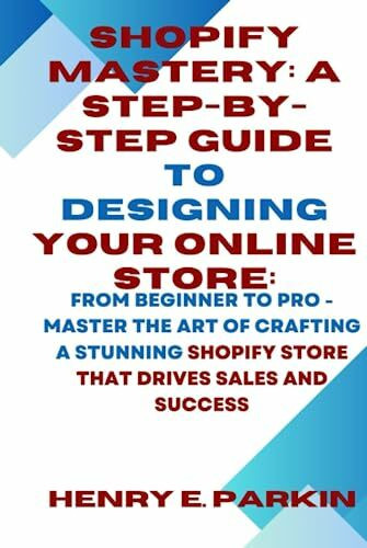 Independently published Shopify Mastery, A Step-By-Step Guide To Designing Your Online Store, , From Beginner To Pro - ...