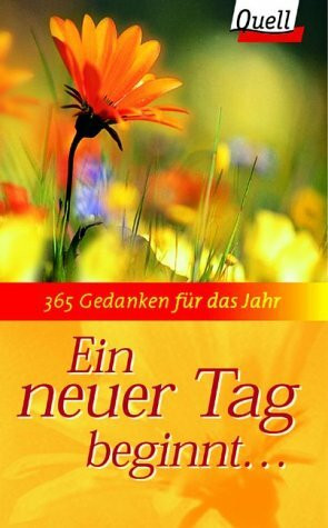 Ein neuer Tag beginnt.... 365 Gedanken für das Jahr. (Ed. Quell)