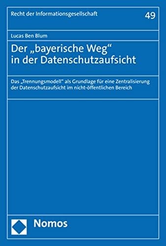 Der „bayerische Weg" in der Datenschutzaufsicht: Das „Trennungsmodell" als Grundlage für eine Zentralisierung der Datenschutzaufsicht im nicht-öffentlichen Bereich (Recht der Informationsgesellschaft)