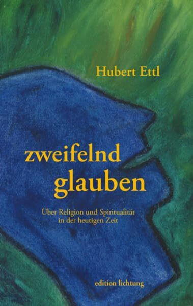 zweifelnd glauben: Über Religion und Spiritualität in der heutigen Zeit