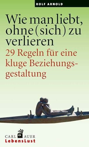 Wie man liebt, ohne (sich) zu verlieren: 29 Regeln für eine kluge Beziehungsgestaltung. (Carl-Auer Lebenslust)