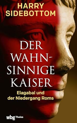 Der wahnsinnige Kaiser: Elagabal und der Niedergang Roms