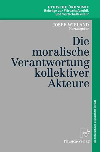 Die Moralische Verantwortung Kollektiver Akteure (Ethische Ökonomie. Beiträge zur Wirtschaftsethik und Wirtschaftskultur, 6, Band 6)