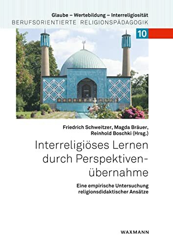 Interreligiöses Lernen durch Perspektivenübernahme: Eine empirische Untersuchung religionsdidaktischer Ansätze (Glaube – Wertebildung – Interreligiosität:... Interreligiöses Lernen durch Perspektivenübernahme: Eine empirische Untersuchung religionsdidaktischer Ansätze (Glaube – Wertebildung – Interreligiosität: Berufsorientierte Religionspädagogik)