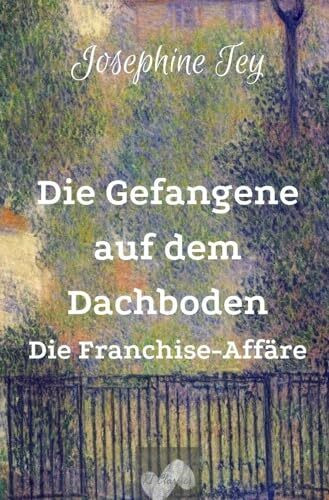 Die Gefangene auf dem Dachboden: Die Franchise-Affäre (Josephine Tey - Krimiklassiker)