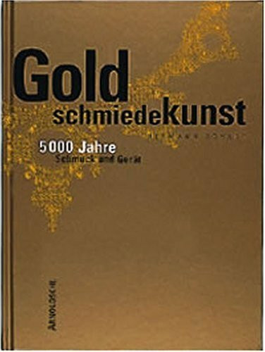 Goldschmiedekunst: 5000 Jahre Schmuck-, Gerät- und Gefässgestaltung von der Antike bis zur Gegenwart