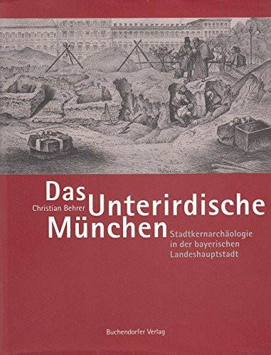 Das Unterirdische München: Stadtkernarchäologie in der bayerischen Landeshauptstadt