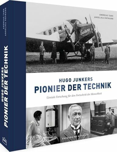 Hugo Junkers - Pionier der Technik: Geniale Forschung für den Fortschritt der Menschheit