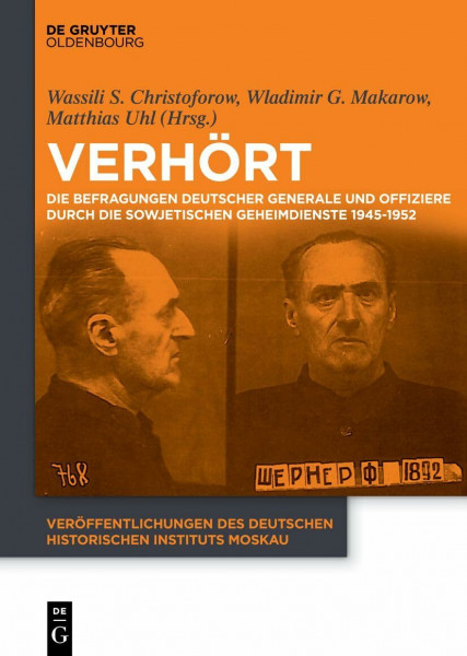 Verhört: Die Befragungen deutscher Generale und Offiziere durch die sowjetischen Geheimdienste 1945-1952 (Veröffentlichungen des Deutschen Historischen Instituts Moskau, 6, Band 6)
