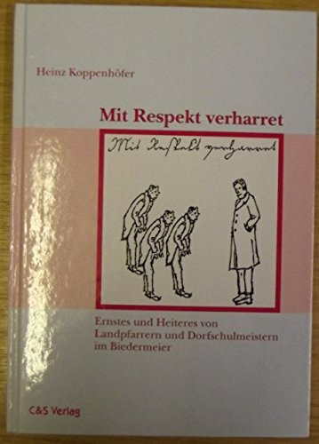 Mit Respekt verharret: Ernstes und Heiteres von Landpfarrern und Dorfschulmeistern im Biedermeier