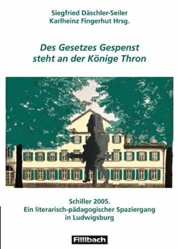 Des Gesetzes Gespenst steht an der Könige Thron: Schiller 2005. Ein literarisch-pädagogischer Spaziergang in Ludwigsburg