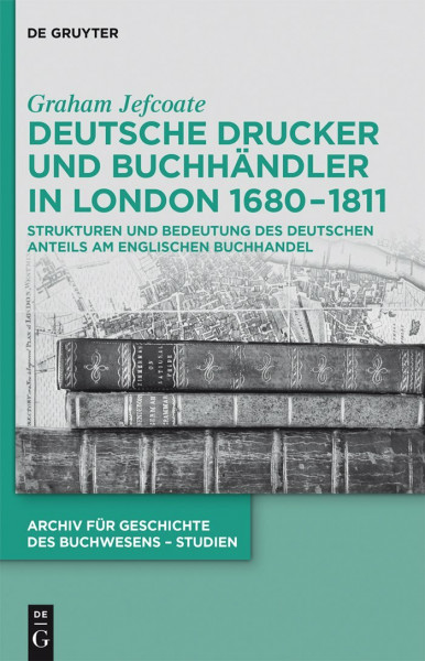 Deutsche Drucker und Buchhändler in London 1680-1811: Strukturen und Bedeutung des deutschen Anteils am englischen Buchhandel (Archiv für Geschichte des Buchwesens – Studien, 12, Band 12)