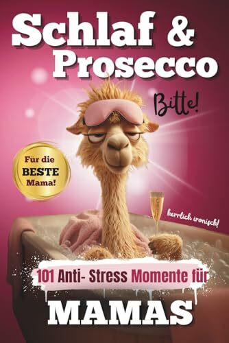 Schlaf & Prosecco, bitte! 101 Anti-Stress-Momente für Mamas: Das lustige Geschenkbuch für Mütter, die schon alles haben – außer Zeit für sich selbst
