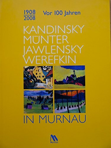 1908/2008. Vor 100 Jahren. Kandinsky, Münter, Jawlensky, Werefkin in Murnau