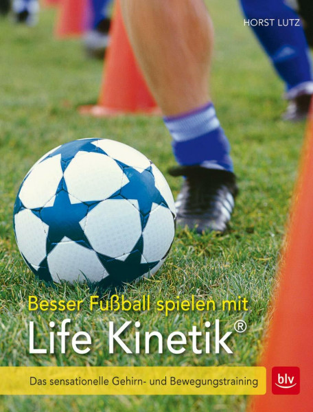 Besser Fußball spielen mit Life-Kinetik®: Das sensationelle Gehirn- und Bewegungstraining