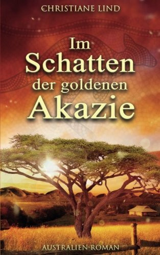 Im Schatten der goldenen Akazie: Australien-Roman