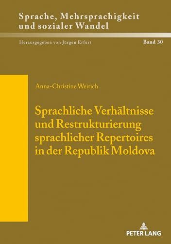 Sprachliche Verhältnisse und Restrukturierung sprachlicher Repertoires in der Republik Moldova: Dissertationsschrift (Sprache, Mehrsprachigkeit und ... multilinguisme et changement social, Band 30)