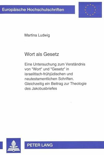 Wort als Gesetz: Eine Untersuchung zum Verständnis von «Wort» und «Gesetz» in israelitisch-frühjüdischen und neutestamentlichen Schriften.- ... 23: Theology / Série 23: Théologie, Band 502)