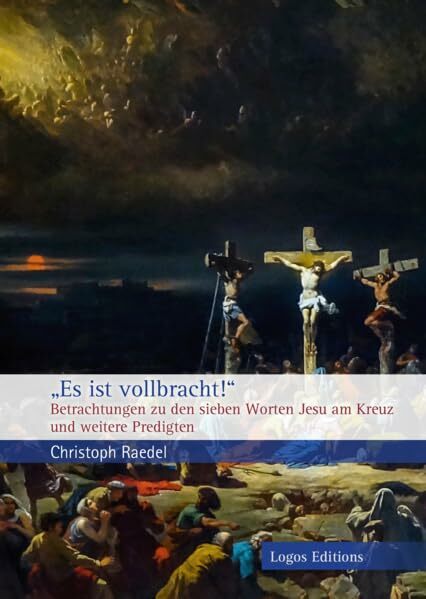 „Es ist vollbracht!“: Betrachtungen zu den sieben Worten Jesu am Kreuz und weitere Predigten „Es ist vollbracht!“: Betrachtungen zu den sieben Worten Jesu am Kreuz und weitere Predigten