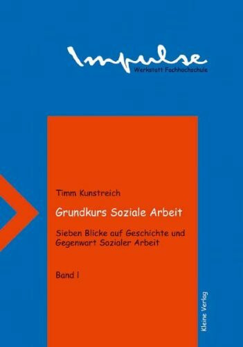 Grundkurs Soziale Arbeit - Sieben Blicke auf Geschichte und Gegenwart Sozialer Arbeit: Grundkurs Soziale Arbeit, Bd.1, Blicke auf die Jahre 1850, 1890, 1925 und 1935