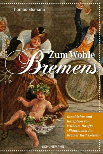 Zum Wohle Bremens: Geschichte und Rezeption von Wilhelm Hauffs „Phantasien im Bremer Rathskeller“