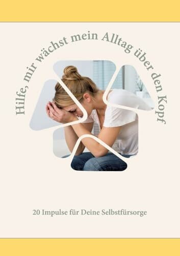 Hilfe, mir wächst mein Alltag über den Kopf: 20 Impulse für mehr Selbstfürsorge in Deinem Alltag