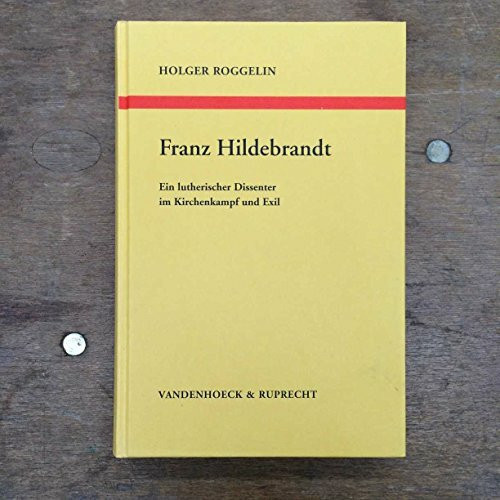 Franz Hildebrandt: Ein lutherischer Dissenter im Kirchenkapf und Exil (Arbeiten zur Kirchlichen Zeitgeschichte: Reihe B: Darstellungen, Band 31)