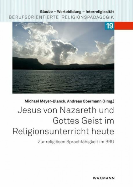 Jesus von Nazareth und Gottes Geist im Religionsunterricht heute: Zur religiösen Sprachfähigkeit im BRU (Glaube – Wertebildung – Interreligiosität: Berufsorientierte Religionspädagogik)