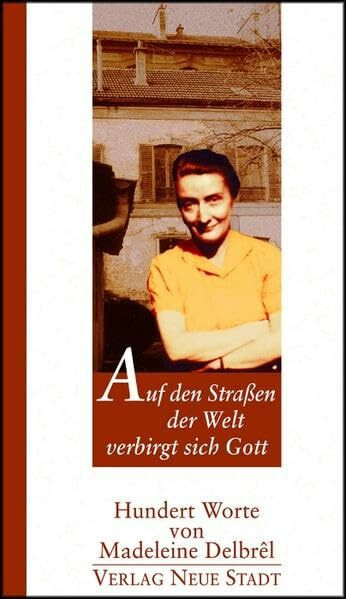Auf den Straßen der Welt verbirgt sich Gott: Hundert Worte von Madeleine Delbrel