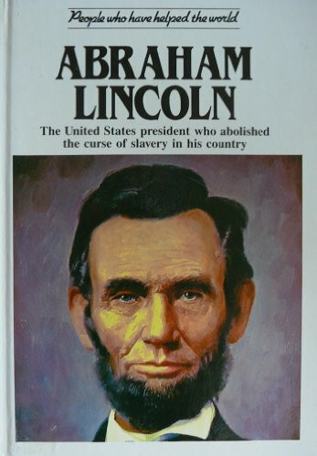 Abraham Lincoln: The United States President Who Abolished the Curse of Slavery in His Country (People Who Have Helped the World S.)