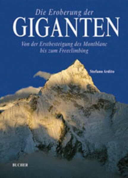 Die Eroberung der Giganten: von der Erstbesteigung des Montblanc bis zum Freeclimbing