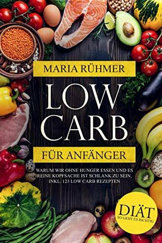 Low Carb für Anfänger: Warum wir ohne Hunger essen und es reine Kopfsache ist schlank zu sein, inkl. 123 Low Carb Rezepten. Diät so geht es richtig.