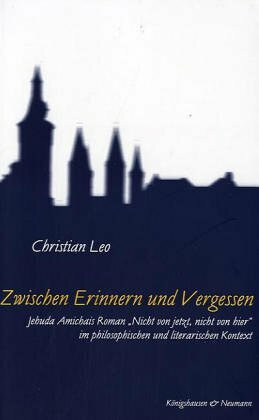 Zwischen Erinnern und Vergessen: Jehuda Amichais Roman "Nicht von jetzt, nicht von hier" im philosophischen und literarischen Kontext